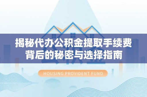 杨浦揭秘代办公积金提取手续费背后的秘密与选择指南