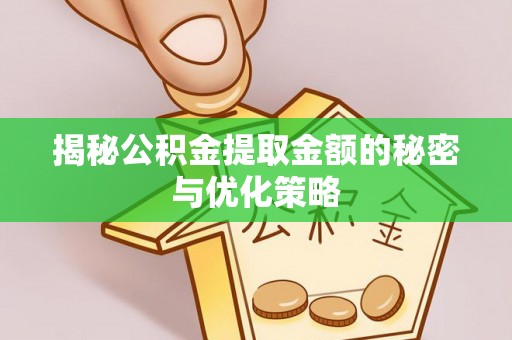 杨浦揭秘公积金提取金额的秘密与优化策略