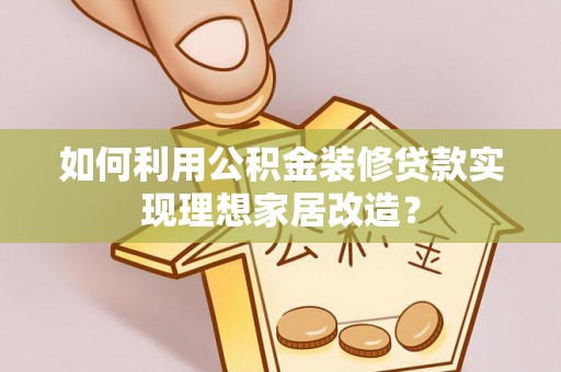 杨浦如何利用公积金装修贷款实现理想家居改造？