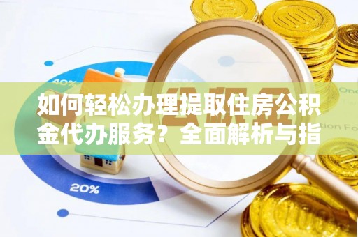 杨浦如何轻松办理提取住房公积金代办服务？全面解析与指南