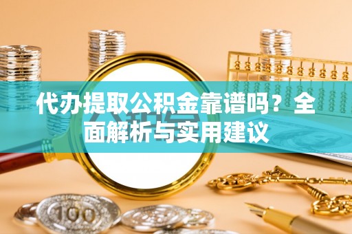 杨浦代办提取公积金靠谱吗？全面解析与实用建议