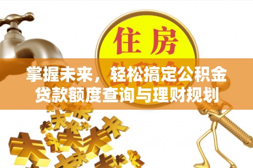杨浦掌握未来，轻松搞定公积金贷款额度查询与理财规划