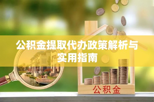 杨浦公积金提取代办政策解析与实用指南