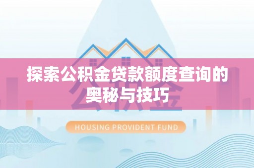 杨浦探索公积金贷款额度查询的奥秘与技巧