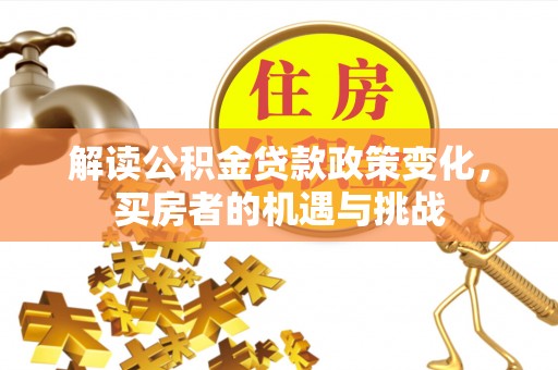 杨浦解读公积金贷款政策变化，买房者的机遇与挑战