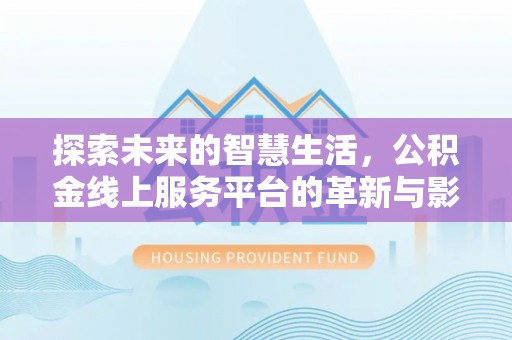杨浦探索未来的智慧生活，公积金线上服务平台的革新与影响