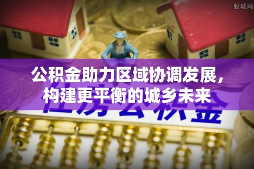 杨浦公积金助力区域协调发展，构建更平衡的城乡未来