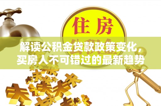 杨浦解读公积金贷款政策变化，买房人不可错过的最新趋势