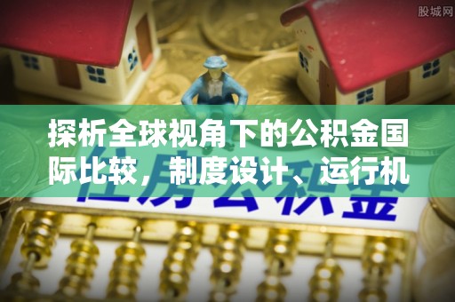 杨浦探析全球视角下的公积金国际比较，制度设计、运行机制与未来趋势