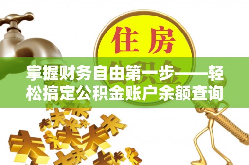 杨浦掌握财务自由第一步——轻松搞定公积金账户余额查询的方法与技巧