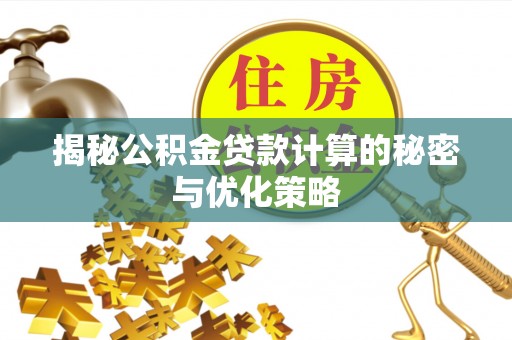 杨浦揭秘公积金贷款计算的秘密与优化策略