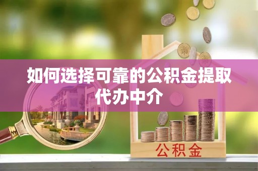 杨浦如何选择可靠的公积金提取代办中介
