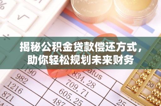 杨浦揭秘公积金贷款偿还方式，助你轻松规划未来财务