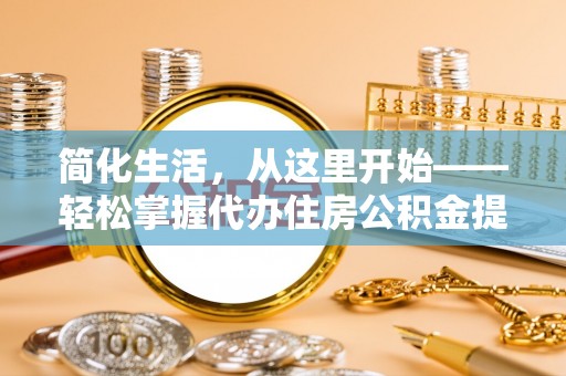 杨浦简化生活，从这里开始——轻松掌握代办住房公积金提取全流程