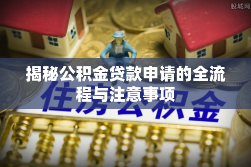 杨浦揭秘公积金贷款申请的全流程与注意事项