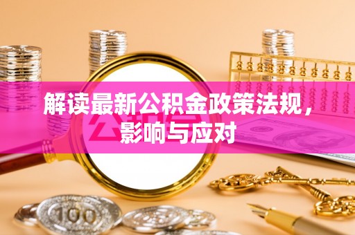 杨浦解读最新公积金政策法规，影响与应对