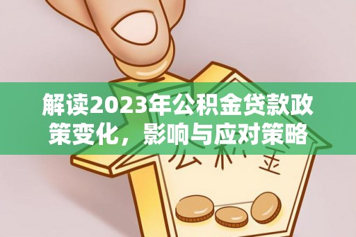 杨浦解读2023年公积金贷款政策变化，影响与应对策略