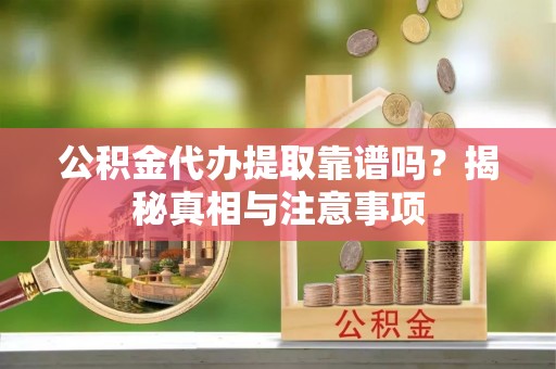 杨浦公积金代办提取靠谱吗？揭秘真相与注意事项