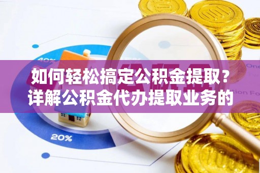 杨浦如何轻松搞定公积金提取？详解公积金代办提取业务的便捷之道