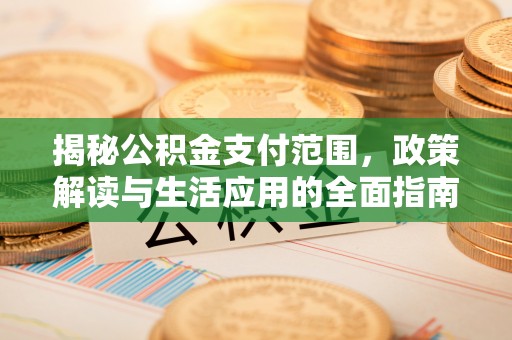 杨浦揭秘公积金支付范围，政策解读与生活应用的全面指南