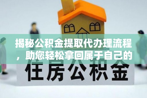 杨浦揭秘公积金提取代办理流程，助您轻松拿回属于自己的钱