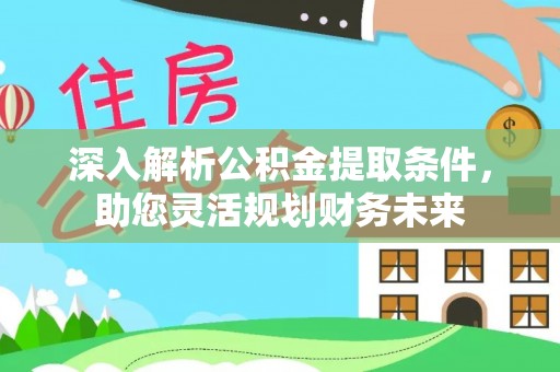 杨浦深入解析公积金提取条件，助您灵活规划财务未来