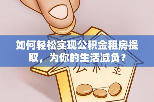 杨浦如何轻松实现公积金租房提取，为你的生活减负？