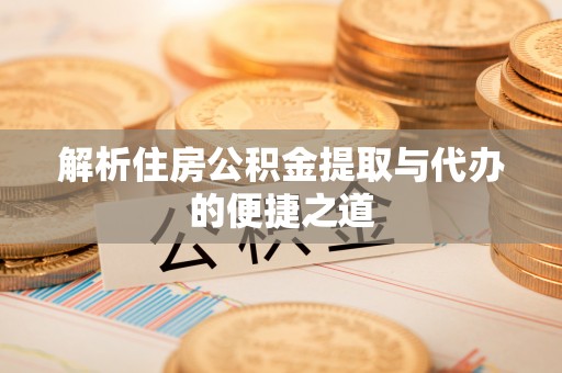 杨浦解析住房公积金提取与代办的便捷之道