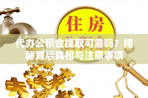 杨浦代办公积金提取可靠吗？揭秘背后真相与注意事项