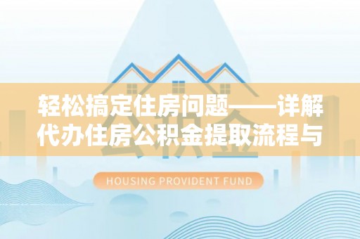 杨浦轻松搞定住房问题——详解代办住房公积金提取流程与技巧