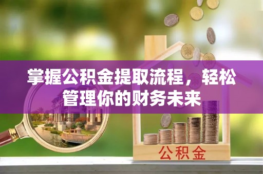 杨浦掌握公积金提取流程，轻松管理你的财务未来