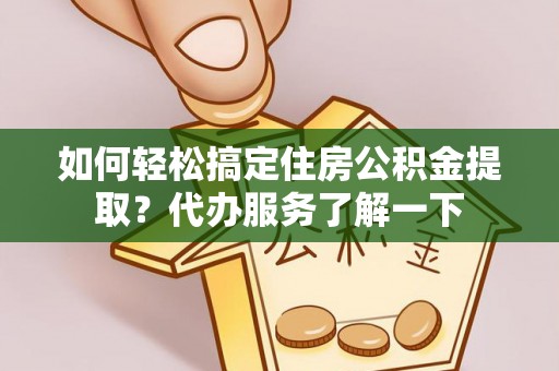 杨浦如何轻松搞定住房公积金提取？代办服务了解一下