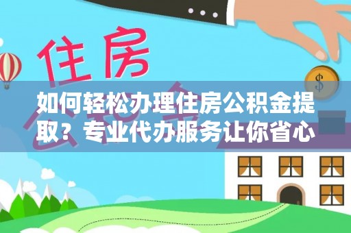 杨浦如何轻松办理住房公积金提取？专业代办服务让你省心无忧