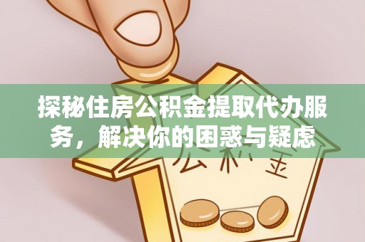 杨浦探秘住房公积金提取代办服务，解决你的困惑与疑虑