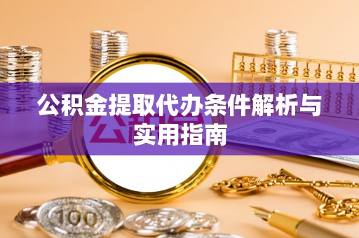 杨浦公积金提取代办条件解析与实用指南