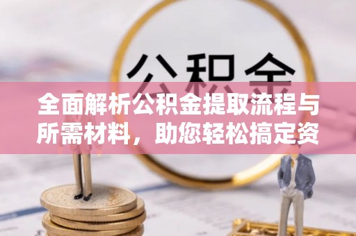 杨浦全面解析公积金提取流程与所需材料，助您轻松搞定资金提取