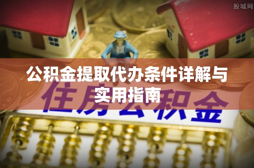 杨浦公积金提取代办条件详解与实用指南