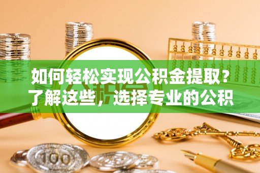 杨浦如何轻松实现公积金提取？了解这些，选择专业的公积金提取代办服务