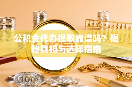 杨浦公积金代办提取靠谱吗？揭秘真相与选择指南