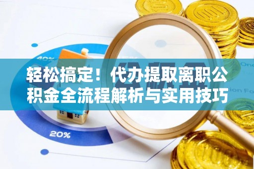 杨浦轻松搞定！代办提取离职公积金全流程解析与实用技巧