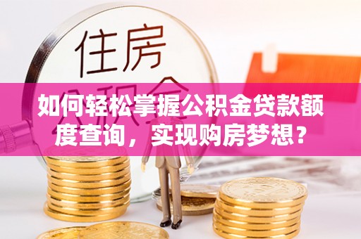 杨浦如何轻松掌握公积金贷款额度查询，实现购房梦想？