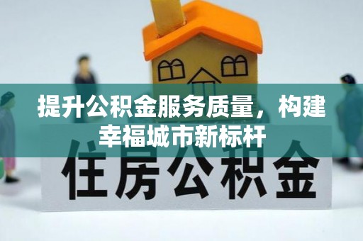 杨浦提升公积金服务质量，构建幸福城市新标杆