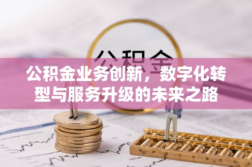 杨浦公积金业务创新，数字化转型与服务升级的未来之路