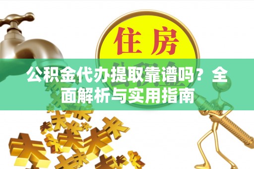 杨浦公积金代办提取靠谱吗？全面解析与实用指南
