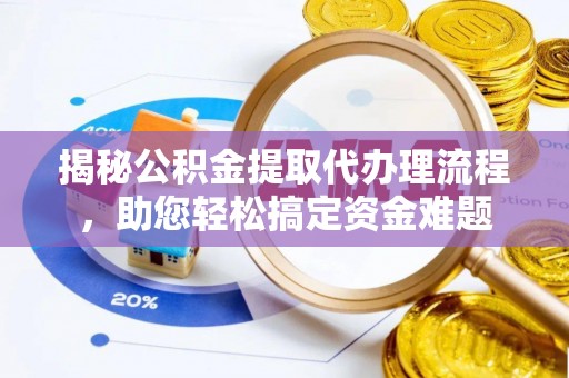 杨浦揭秘公积金提取代办理流程，助您轻松搞定资金难题