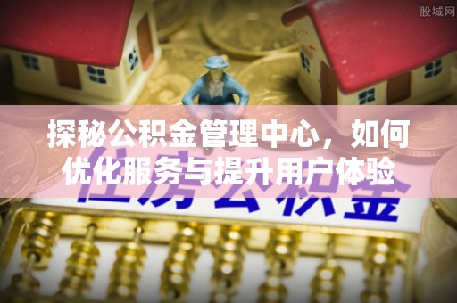 杨浦探秘公积金管理中心，如何优化服务与提升用户体验