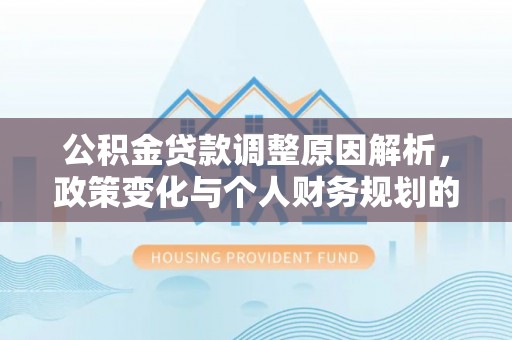 杨浦公积金贷款调整原因解析，政策变化与个人财务规划的影响