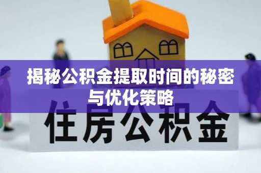 杨浦揭秘公积金提取时间的秘密与优化策略