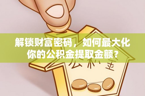 杨浦解锁财富密码，如何最大化你的公积金提取金额？