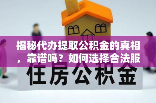 杨浦揭秘代办提取公积金的真相，靠谱吗？如何选择合法服务？